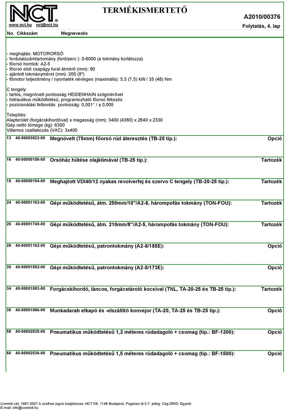 / nyomaték névleges (maximális): 5,5 (7,5) kw / 35 (48) Nm C tengely: - tartós, megnövelt pontosság HEIDENHAIN szögmérővel - hidraulikus működtetésű, programozható főorsó fékezés - pozícionálási