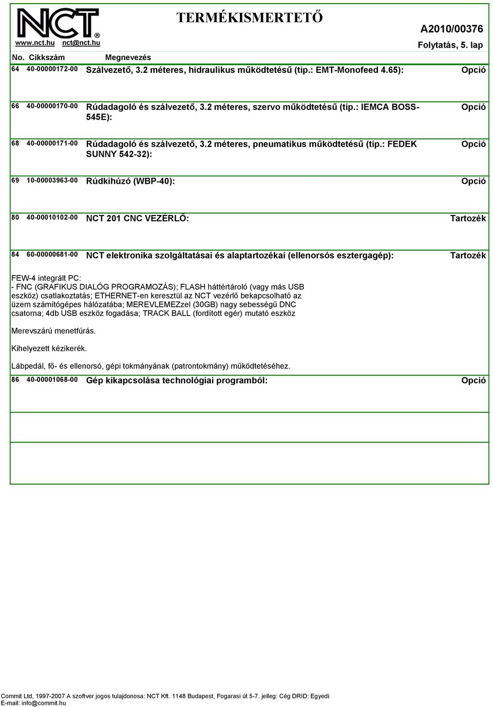 : FEDEK SUNNY 542-32): 69 10-00003963-00 Rúdkihúzó (WBP-40): 80 40-00010102-00 NCT 201 CNC VEZÉRLŐ: 84 60-00000681-00 NCT elektronika szolgáltatásai és alaptartozékai (ellenorsós esztergagép): FEW-4