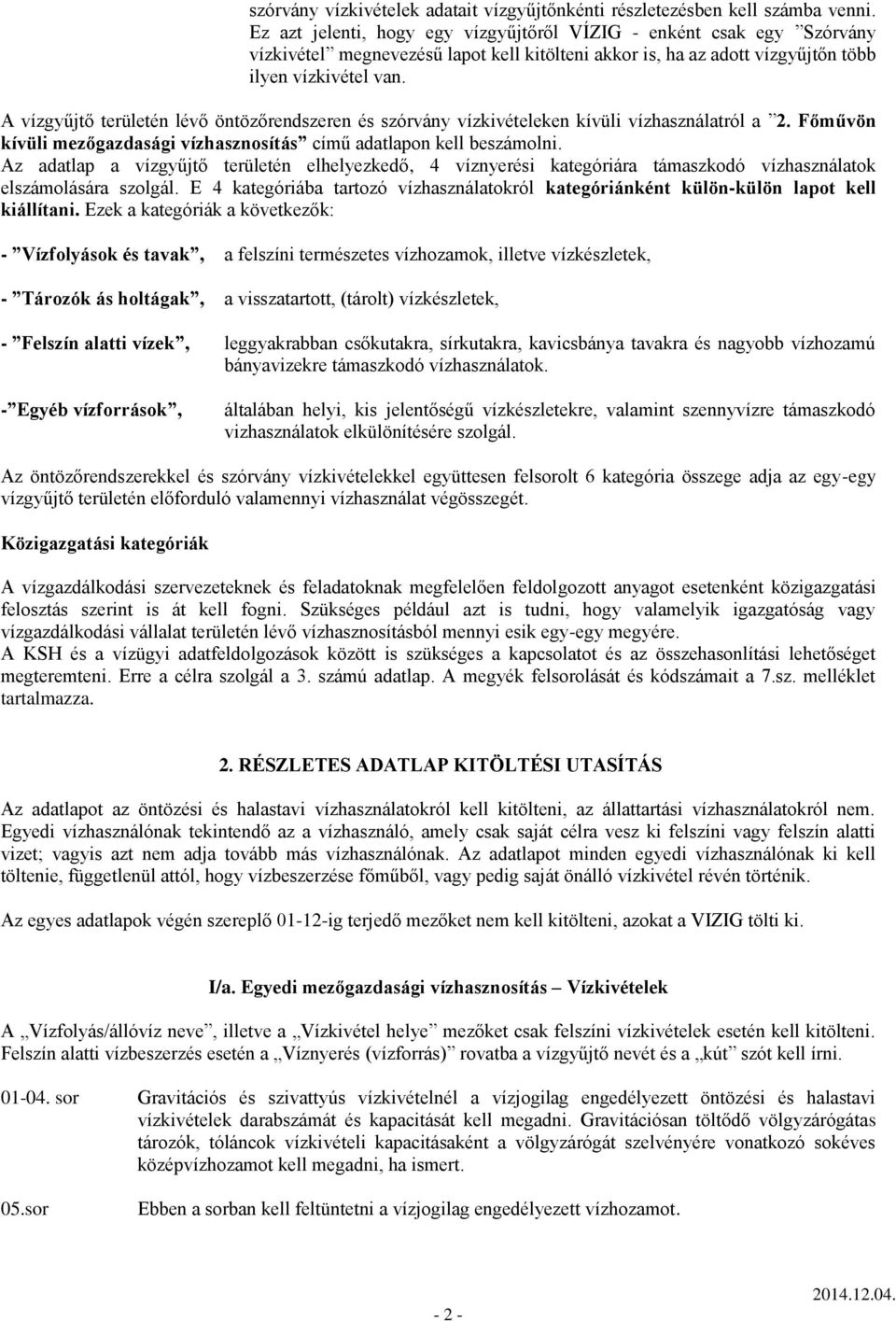 A vízgyűjtő területén lévő öntözőrendszeren és szórvány vízkivételeken kívüli vízhasználatról a 2. Főművön kívüli mezőgazdasági vízhasznosítás című adatlapon kell beszámolni.