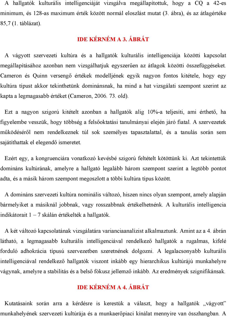 Cameron és Quinn versengő értékek modelljének egyik nagyon fontos kitétele, hogy egy kultúra típust akkor tekinthetünk dominánsnak, ha mind a hat vizsgálati szempont szerint az kapta a legmagasabb
