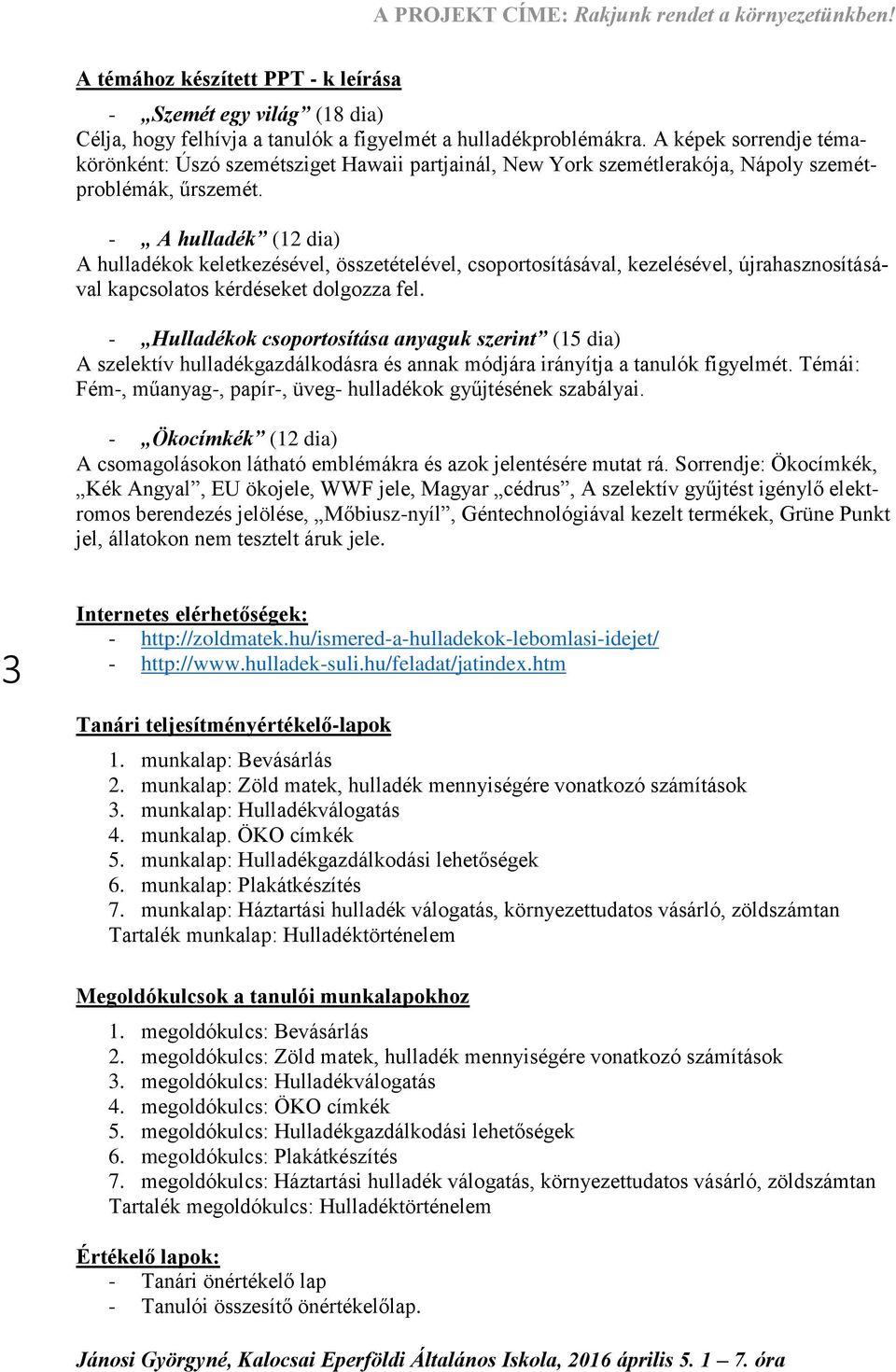 - A hulladék (12 dia) A hulladékok keletkezésével, összetételével, csoportosításával, kezelésével, újrahasznosításával kapcsolatos kérdéseket dolgozza fel.