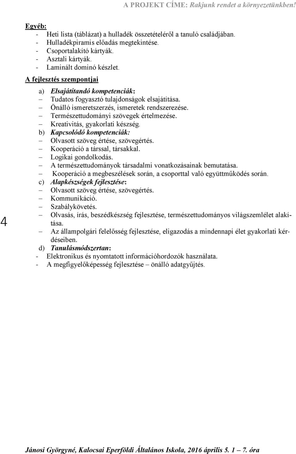 Kreativitás, gyakorlati készség. b) Kapcsolódó kompetenciák: Olvasott szöveg értése, szövegértés. Kooperáció a társsal, társakkal. Logikai gondolkodás.