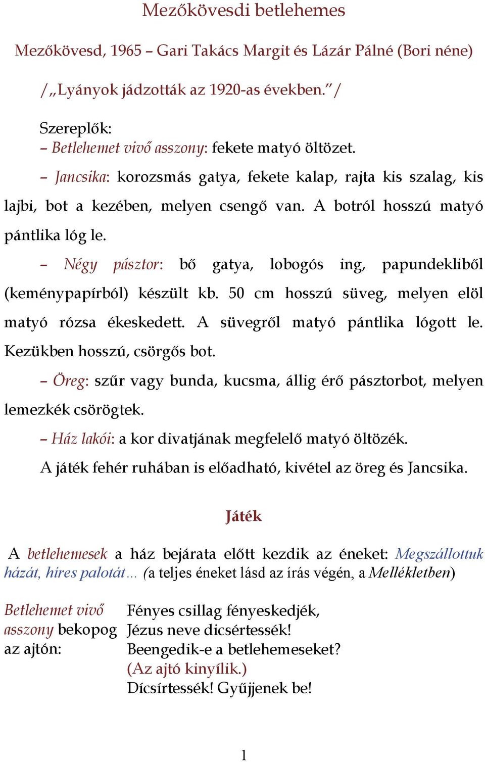 Négy pásztor: bő gatya, lobogós ing, papundekliből (keménypapírból) készült kb. 50 cm hosszú süveg, melyen elöl matyó rózsa ékeskedett. A süvegről matyó pántlika lógott le.