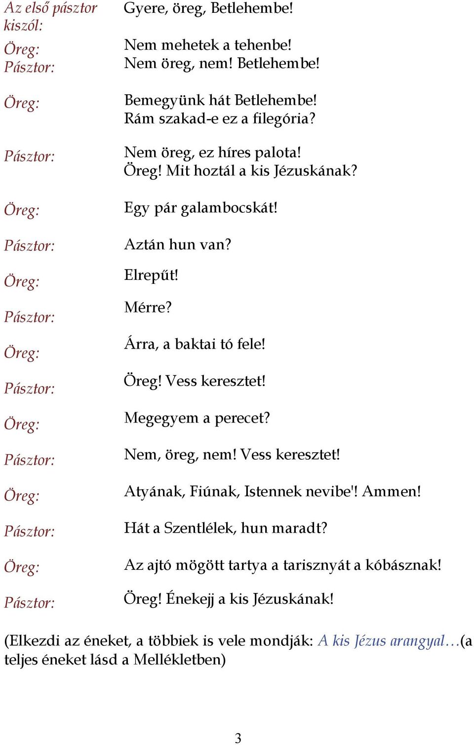 Megegyem a perecet? Nem, öreg, nem! Vess keresztet! Atyának, Fiúnak, Istennek nevibe'! Ammen! Hát a Szentlélek, hun maradt?