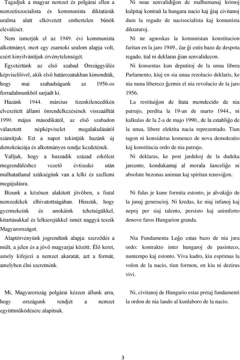 Egyetértünk az első szabad Országgyűlés képviselőivel, akik első határozatukban kimondták, hogy mai szabadságunk az 1956-os forradalmunkból sarjadt ki. Hazánk 1944.