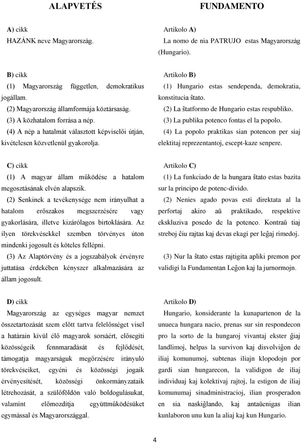 Artikolo B) (1) Hungario estas sendependa, demokratia, konstitucia ŝtato. (2) La ŝtatformo de Hungario estas respubliko. (3) La publika potenco fontas el la popolo.