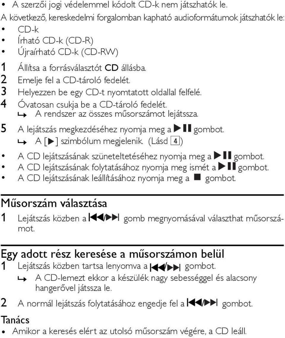 3 Helyezzen be egy CD-t nyomtatott oldallal felfelé. 4 Óvatosan csukja be a CD-tároló fedelét. A rendszer az összes műsorszámot lejátssza.» 5 A lejátszás megkezdéséhez nyomja meg a gombot.