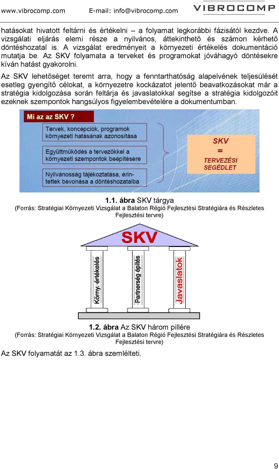 Az SKV lehetőséget teremt arra, hogy a fenntarthatóság alapelvének teljesülését esetleg gyengítő célokat, a környezetre kockázatot jelentő beavatkozásokat már a stratégia kidolgozása során feltárja