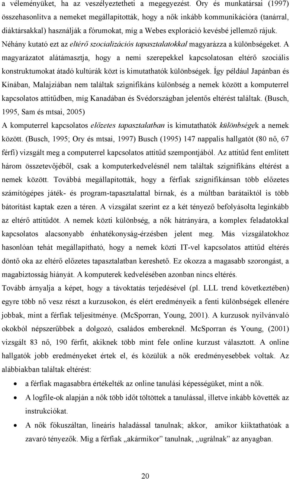Néhány kutató ezt az eltérő szocializációs tapasztalatokkal magyarázza a különbségeket.