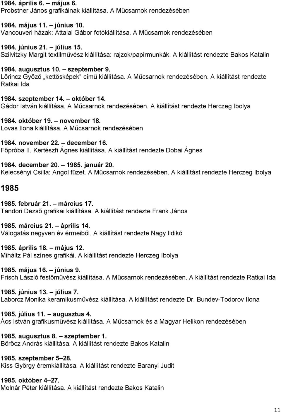 A kiállítást rendezte Ratkai Ida 1984. szeptember 14. október 14. Gádor István kiállítása. A Műcsarnok. A kiállítást rendezte Herczeg Ibolya 1984. október 19. november 18. Lovas Ilona kiállítása.