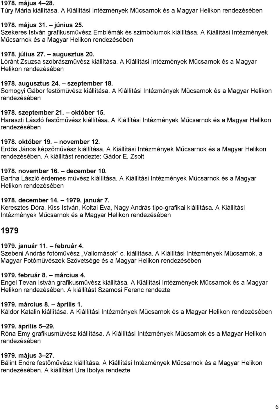 augusztus 24. szeptember 18. Somogyi Gábor festőművész kiállítása. A Kiállítási Intézmények Műcsarnok és a Magyar Helikon 1978. szeptember 21. október 15. Haraszti László festőművész kiállítása.