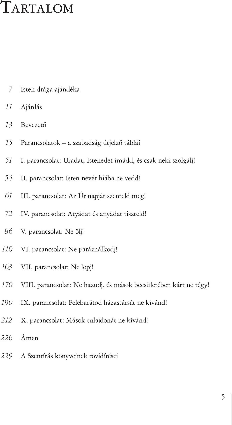 72 IV. parancsolat: Atyádat és anyádat tiszteld! 86 V. parancsolat: Ne ölj! 110 VI. parancsolat: Ne paráználkodj! 163 VII. parancsolat: Ne lopj! 170 VIII.