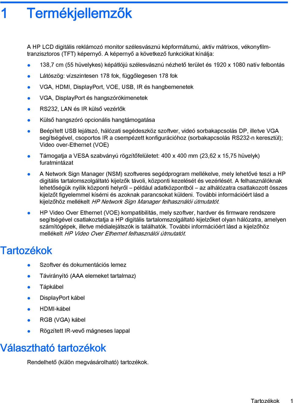 HDMI, DisplayPort, VOE, USB, IR és hangbemenetek VGA, DisplayPort és hangszórókimenetek RS232, LAN és IR külső vezérlők Külső hangszóró opcionális hangtámogatása Beépített USB lejátszó, hálózati