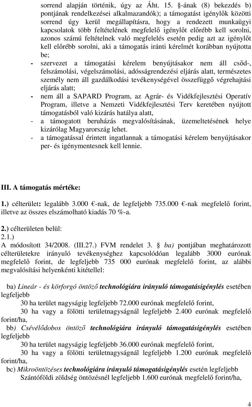 igénylıt elırébb kell sorolni, azonos számú feltételnek való megfelelés esetén pedig azt az igénylıt kell elırébb sorolni, aki a támogatás iránti kérelmét korábban nyújtotta be; - szervezet a