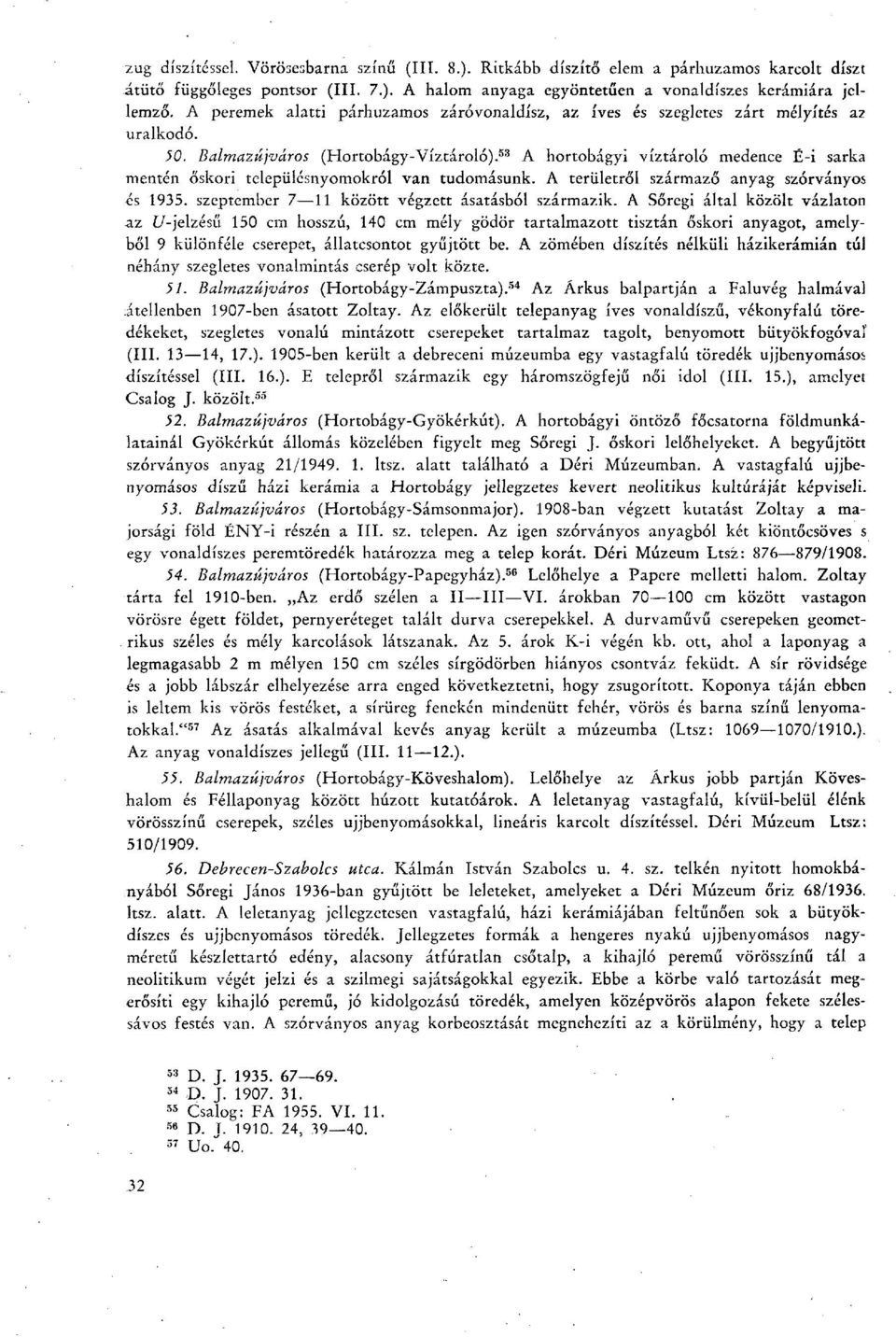 53 A hortobágyi víztároló medence É-i sarka mentén őskori településnyomokról van tudomásunk. A területről származó anyag szórványos és 1935. szeptember 7 11 között végzett ásatásból származik.