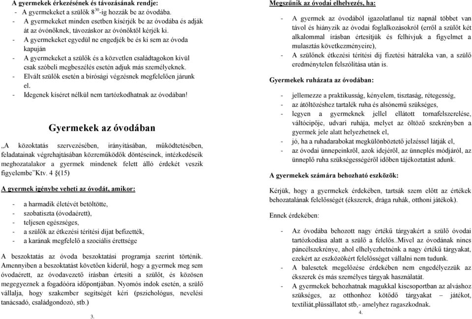 - A gyermekeket egyedül ne engedjék be és ki sem az óvoda kapuján - A gyermekeket a szülők és a közvetlen családtagokon kívül csak szóbeli megbeszélés esetén adjuk más személyeknek.