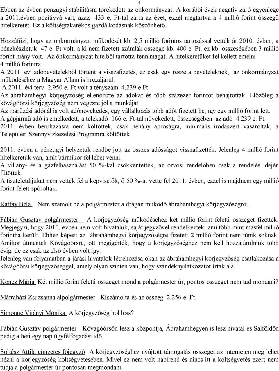 2,5 millió forintos tartozással vették át 2010. évben, a pénzkészletük 47 e. Ft volt, a ki nem fizetett számlák összege kb. 400 e. Ft, ez kb. összeségében 3 millió forint hiány volt.