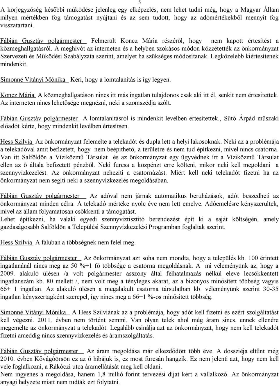 A meghívót az interneten és a helyben szokásos módon közzétették az önkormányzat Szervezeti és Működési Szabályzata szerint, amelyet ha szükséges módosítanak. Legközelebb kiértesítenek mindenkit.