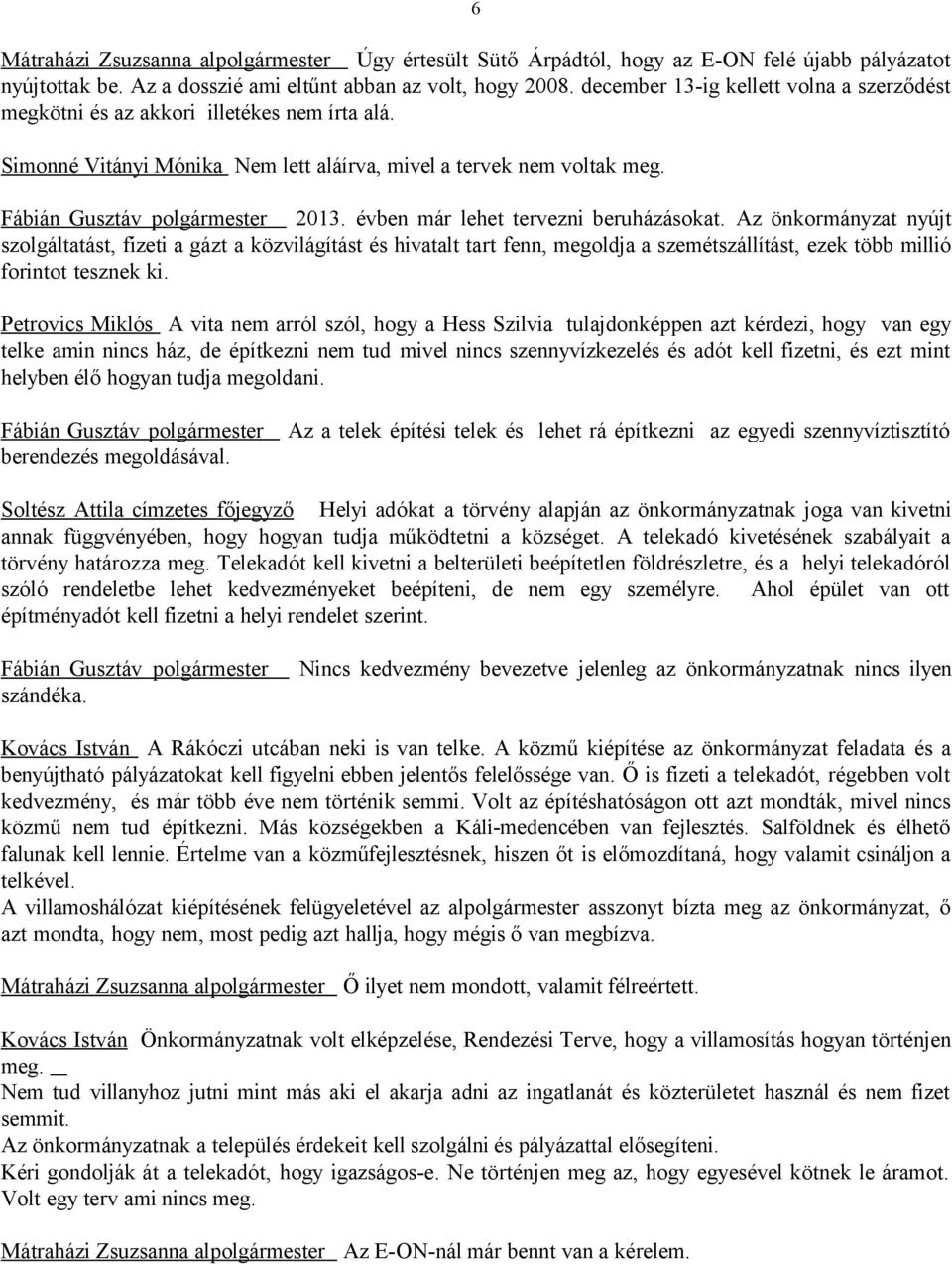 évben már lehet tervezni beruházásokat. Az önkormányzat nyújt szolgáltatást, fizeti a gázt a közvilágítást és hivatalt tart fenn, megoldja a szemétszállítást, ezek több millió forintot tesznek ki.