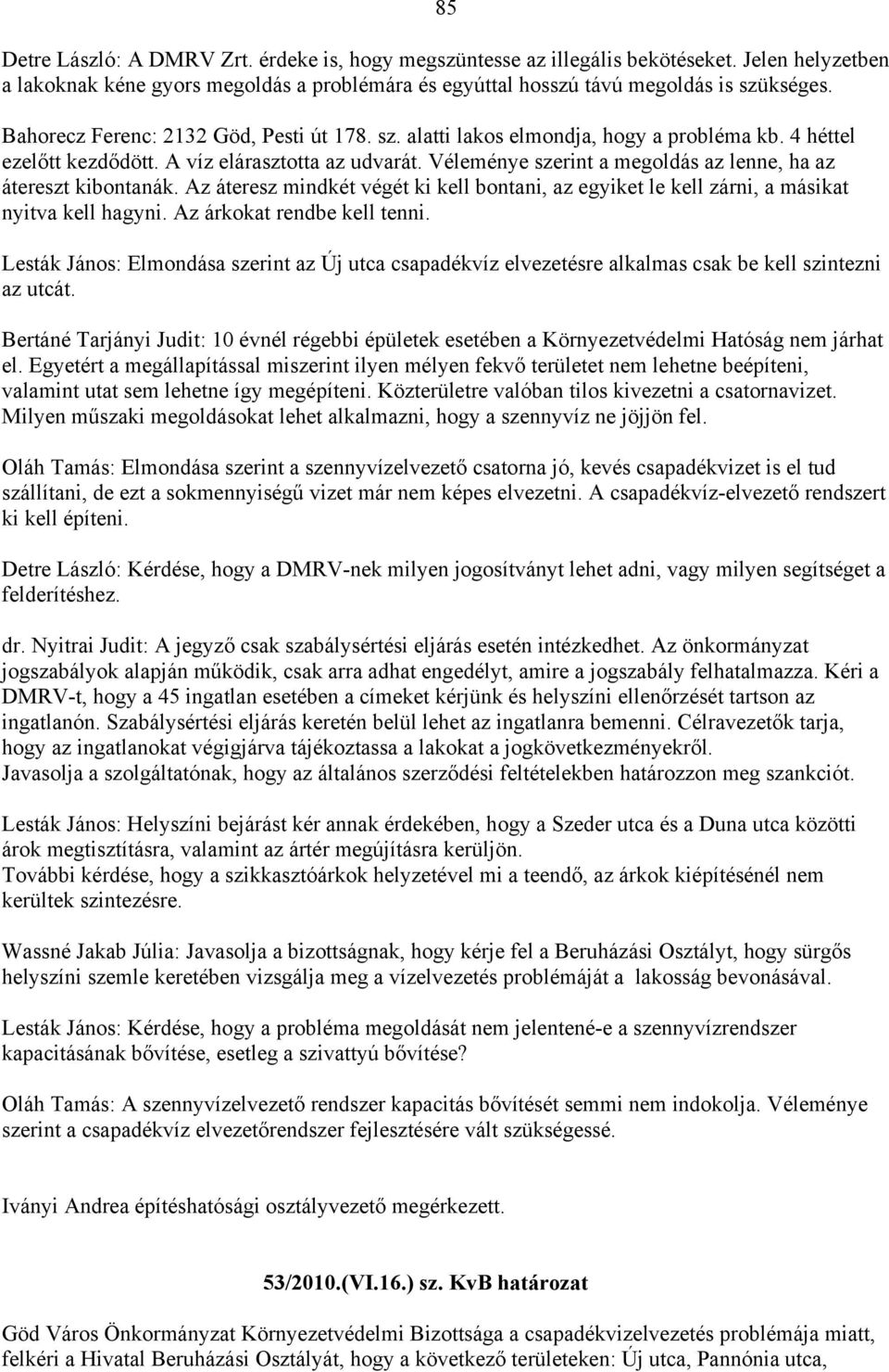 Véleménye szerint a megoldás az lenne, ha az átereszt kibontanák. Az áteresz mindkét végét ki kell bontani, az egyiket le kell zárni, a másikat nyitva kell hagyni. Az árkokat rendbe kell tenni.