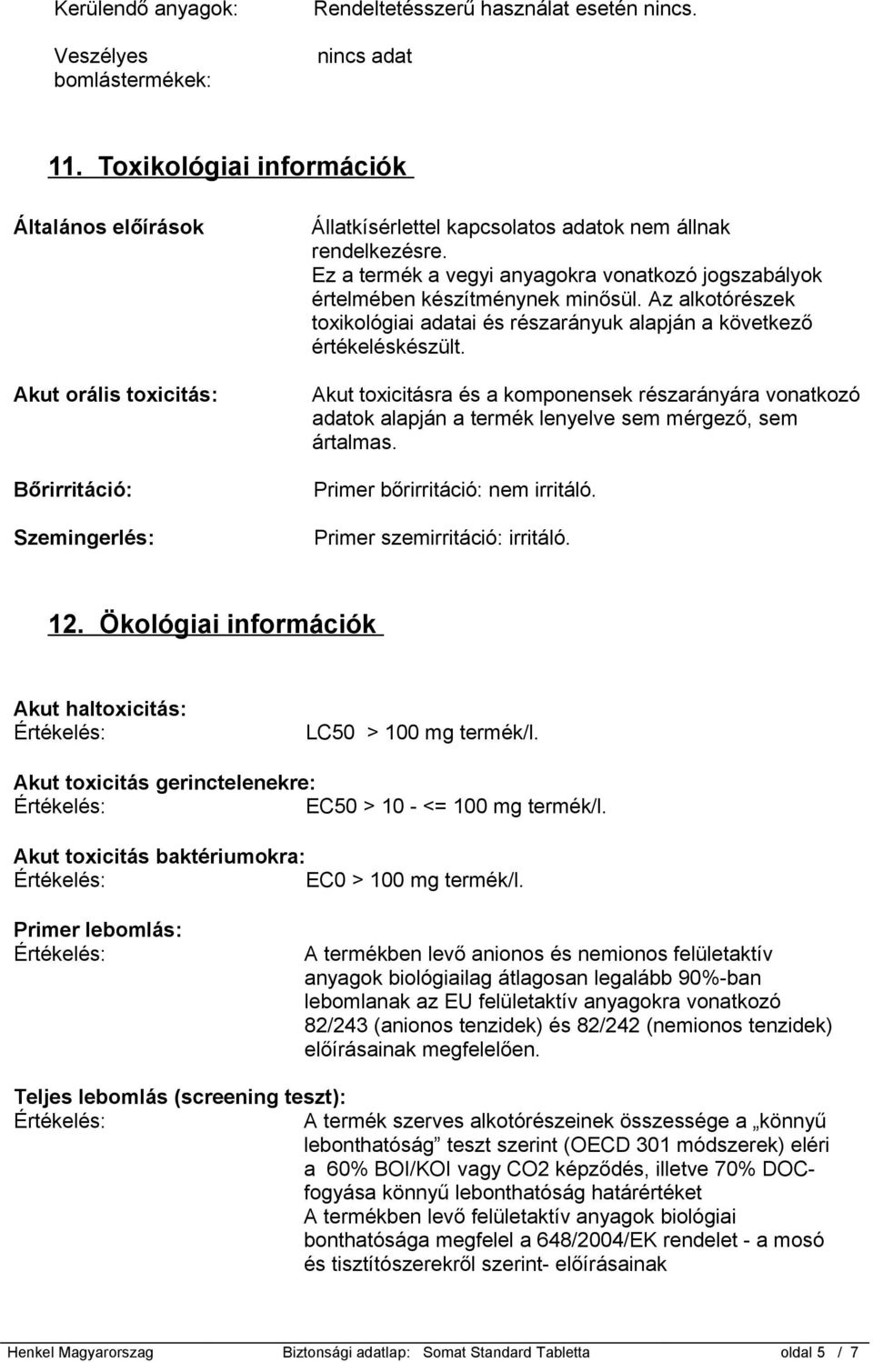 Ez a termék a vegyi anyagokra vonatkozó jogszabályok értelmében készítménynek minősül. Az alkotórészek toxikológiai adatai és részarányuk alapján a következő értékeléskészült.