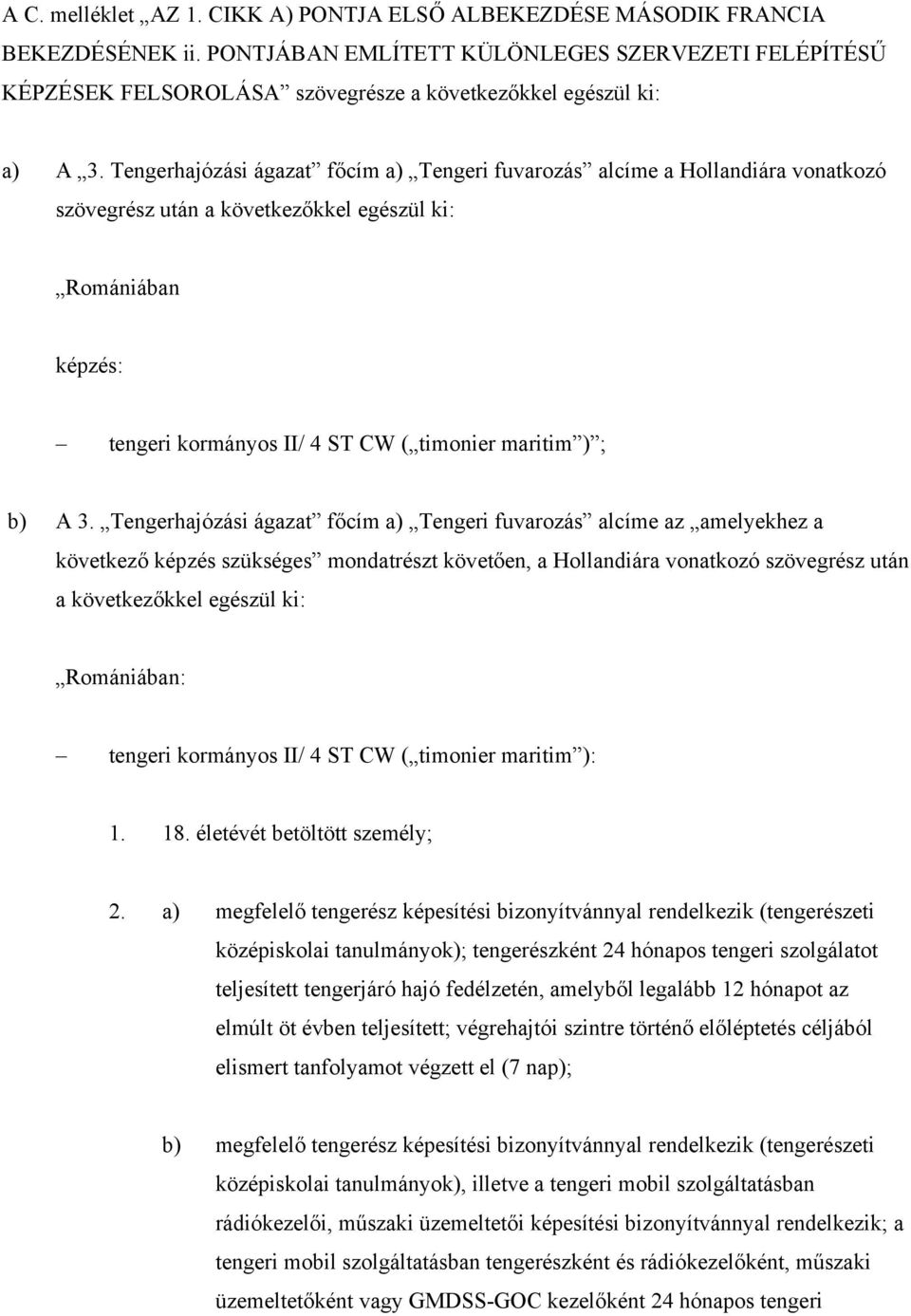 Tengerhajózási ágazat főcím a) Tengeri fuvarozás alcíme a Hollandiára vonatkozó szövegrész után a következőkkel egészül ki: Romániában képzés: tengeri kormányos II/ 4 ST CW (timonier maritim ) ; b) A