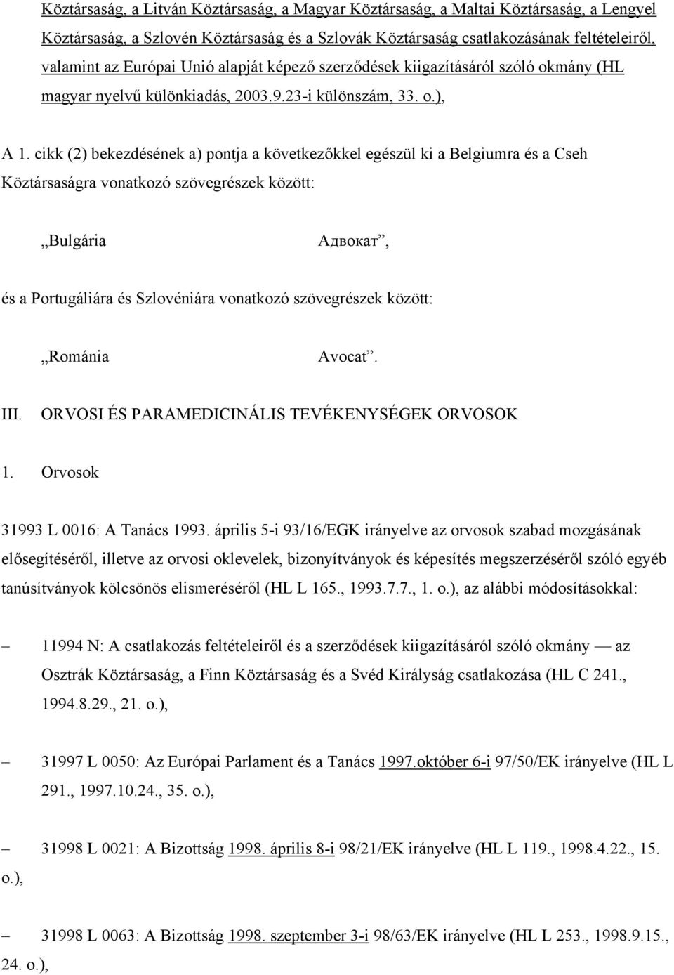 cikk (2) bekezdésének a) pontja a következőkkel egészül ki a Belgiumra és a Cseh Köztársaságra vonatkozó szövegrészek között: Bulgária Aдвокат, és a Portugáliára és Szlovéniára vonatkozó szövegrészek