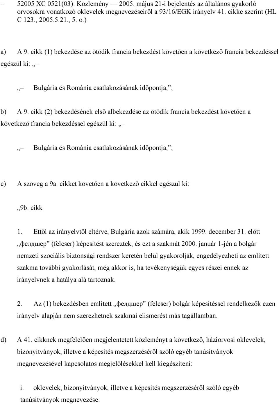cikk (2) bekezdésének első albekezdése az ötödik francia bekezdést követően a következő francia bekezdéssel egészül ki: Bulgária és Románia csatlakozásának időpontja, ; c) A szöveg a 9a.