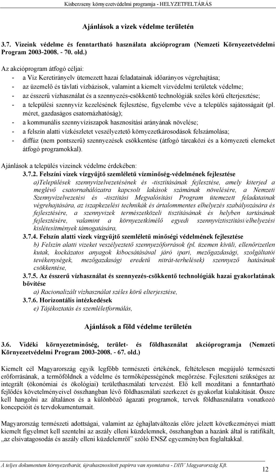 ) Az akcióprogram átfogó céljai: - a Víz Keretirányelv ütemezett hazai feladatainak időarányos végrehajtása; - az üzemelő és távlati vízbázisok, valamint a kiemelt vízvédelmi területek védelme; - az