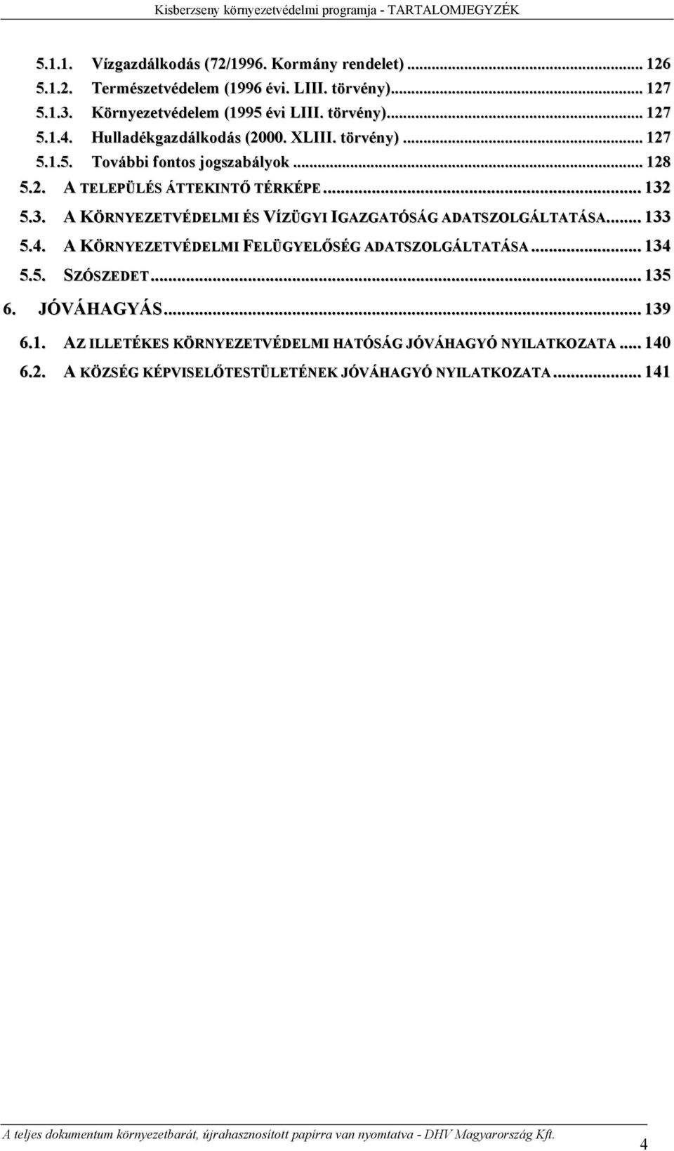 .. 132 5.3. A KÖRNYEZETVÉDELMI ÉS VÍZÜGYI IGAZGATÓSÁG ADATSZOLGÁLTATÁSA... 133 5.4. A KÖRNYEZETVÉDELMI FELÜGYELŐSÉG ADATSZOLGÁLTATÁSA... 134 5.5. SZÓSZEDET... 135 6.