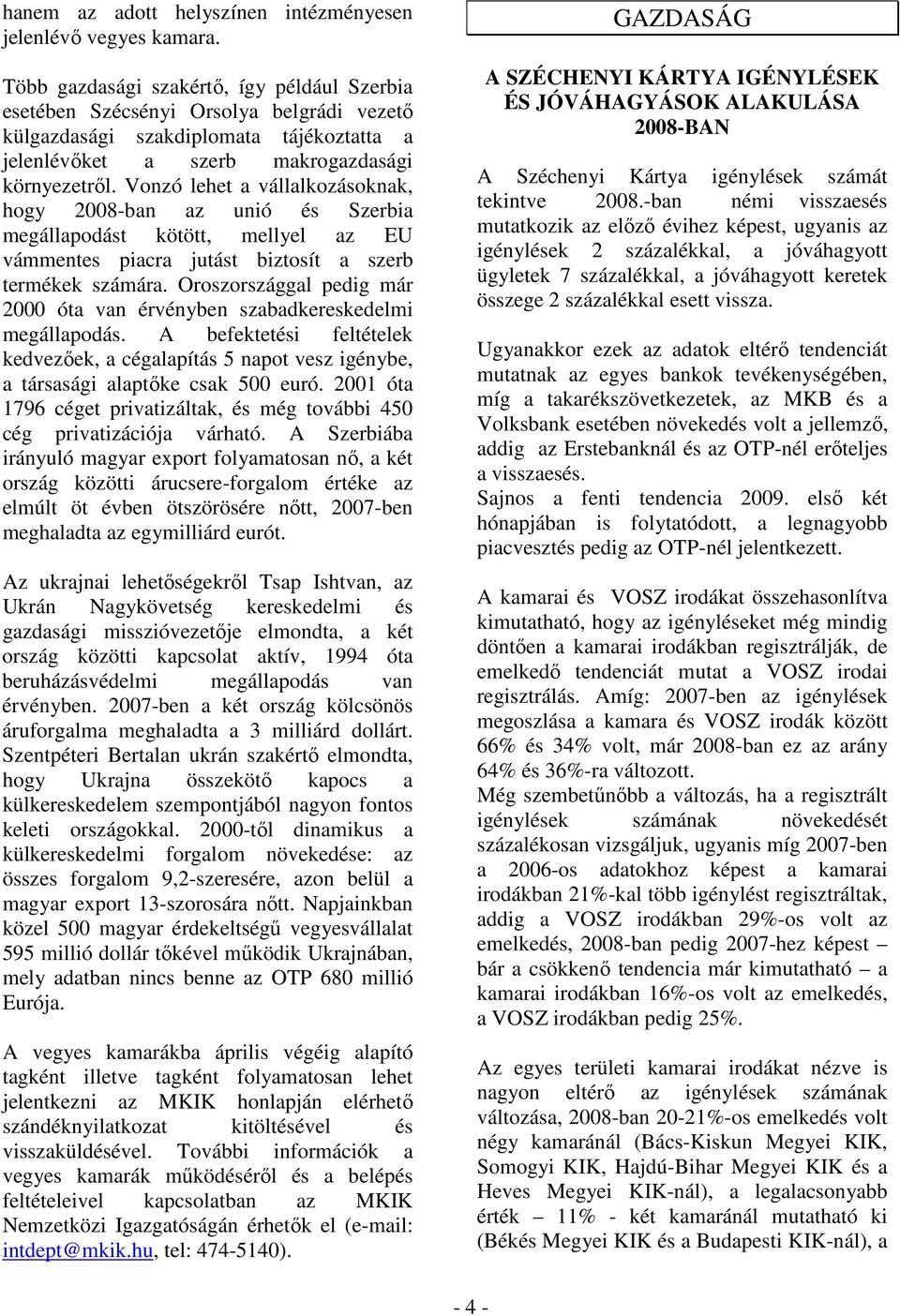 Vonzó lehet a vállalkozásoknak, hogy 2008-ban az unió és Szerbia megállapodást kötött, mellyel az EU vámmentes piacra jutást biztosít a szerb termékek számára.