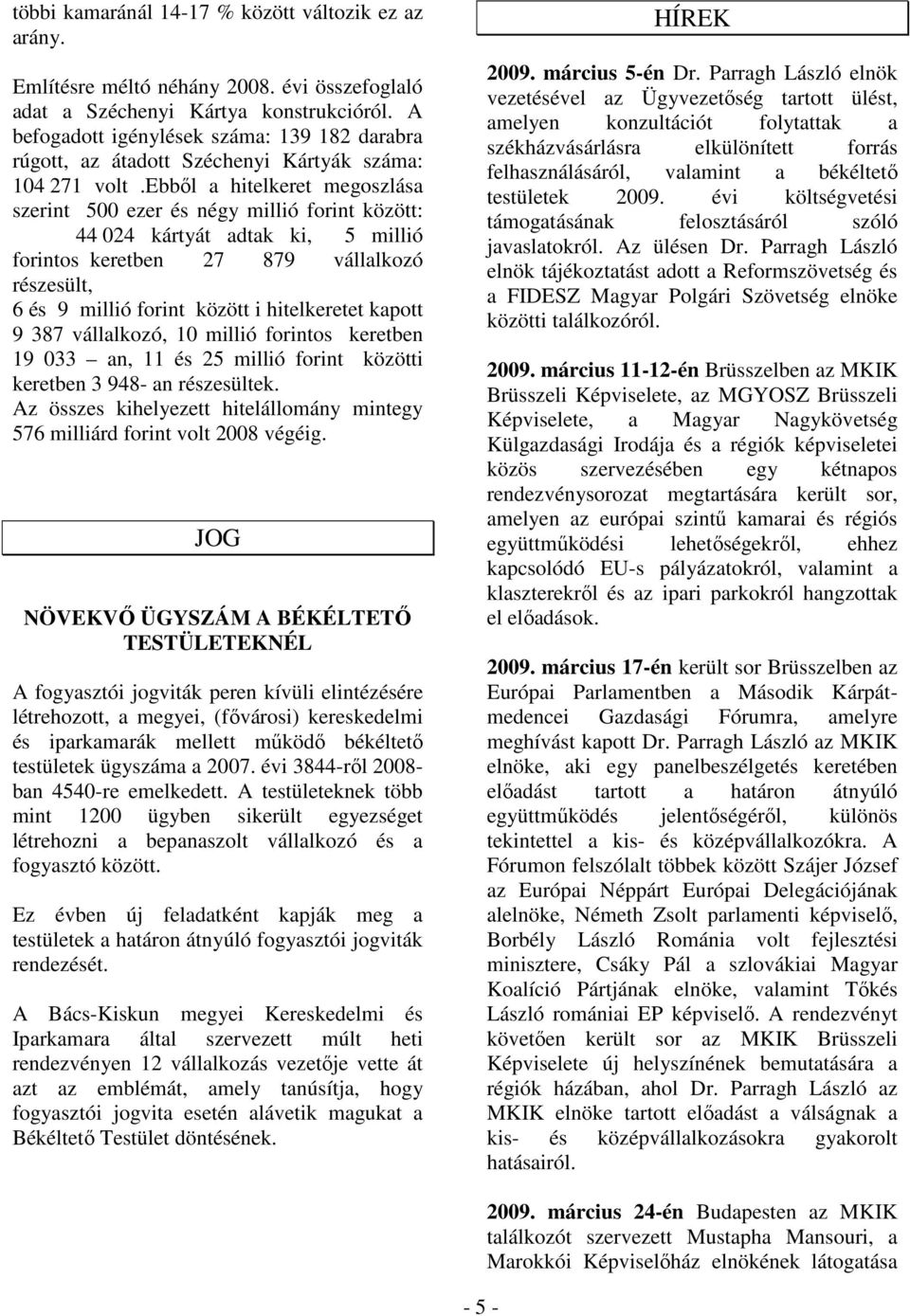 ebbıl a hitelkeret megoszlása szerint 500 ezer és négy millió forint között: 44 024 kártyát adtak ki, 5 millió forintos keretben 27 879 vállalkozó részesült, 6 és 9 millió forint között i