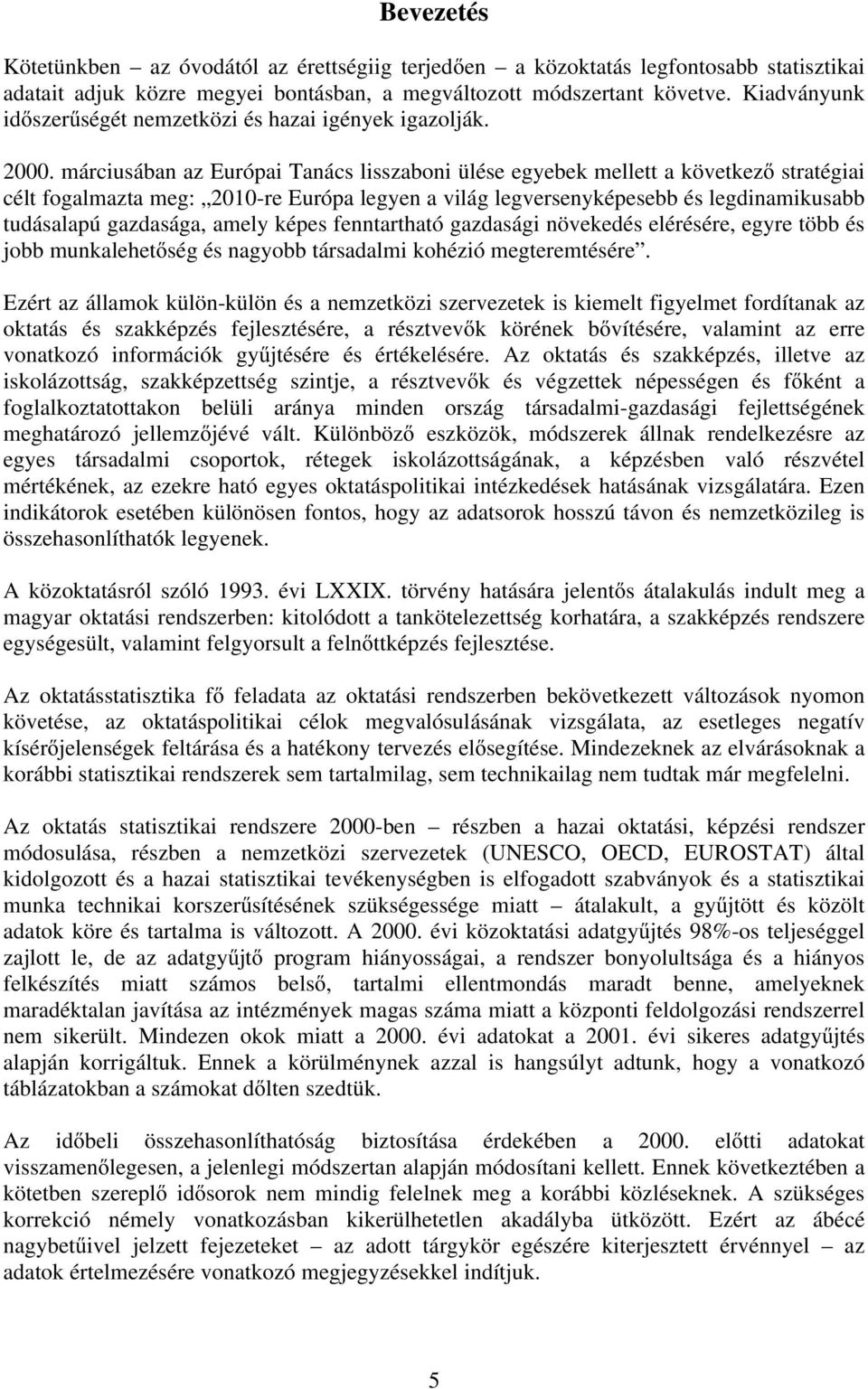 márciusában az Európai Tanács lisszaboni ülése egyebek mellett a következő stratégiai célt fogalmazta meg: 2010-re Európa legyen a világ legversenyképesebb és legdinamikusabb tudásalapú gazdasága,