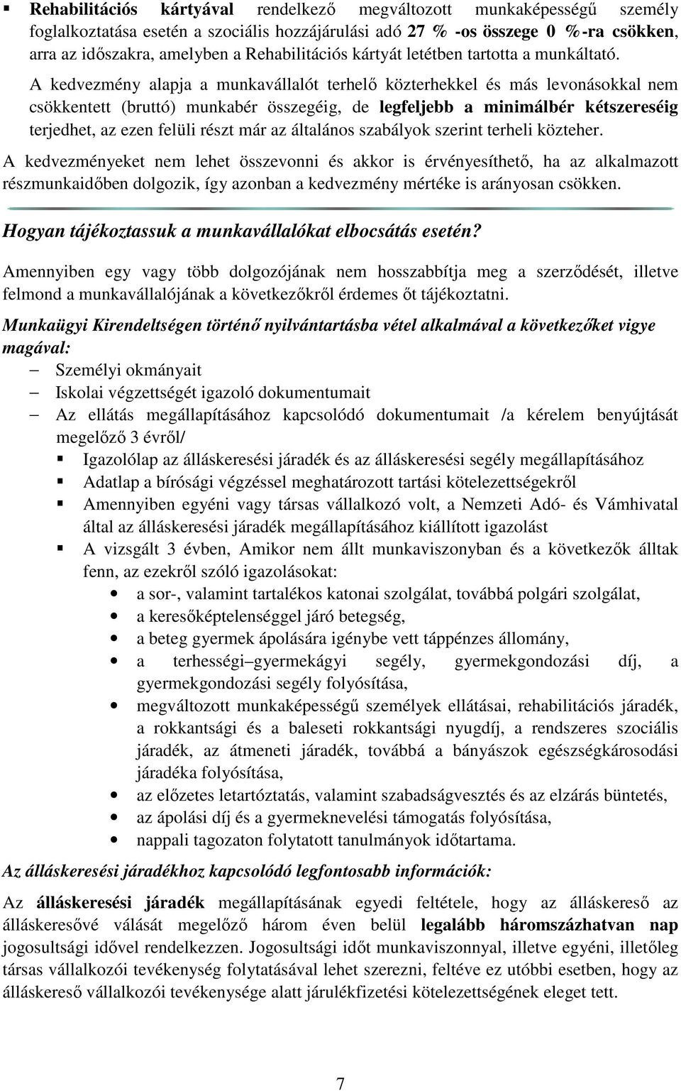 A kedvezmény alapja a munkavállalót terhelő közterhekkel és más levonásokkal nem csökkentett (bruttó) munkabér összegéig, de legfeljebb a minimálbér kétszereséig terjedhet, az ezen felüli részt már