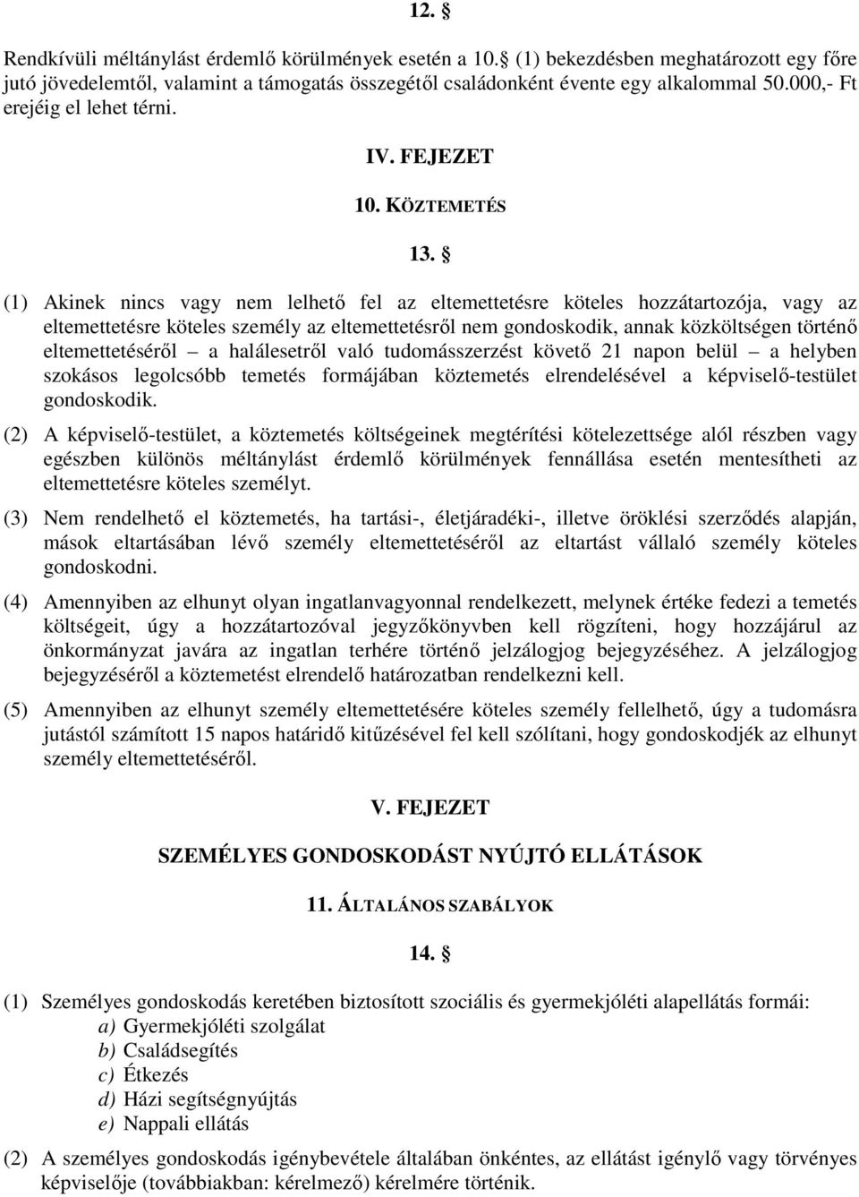 (1) Akinek nincs vagy nem lelhető fel az eltemettetésre köteles hozzátartozója, vagy az eltemettetésre köteles személy az eltemettetésről nem gondoskodik, annak közköltségen történő eltemettetéséről