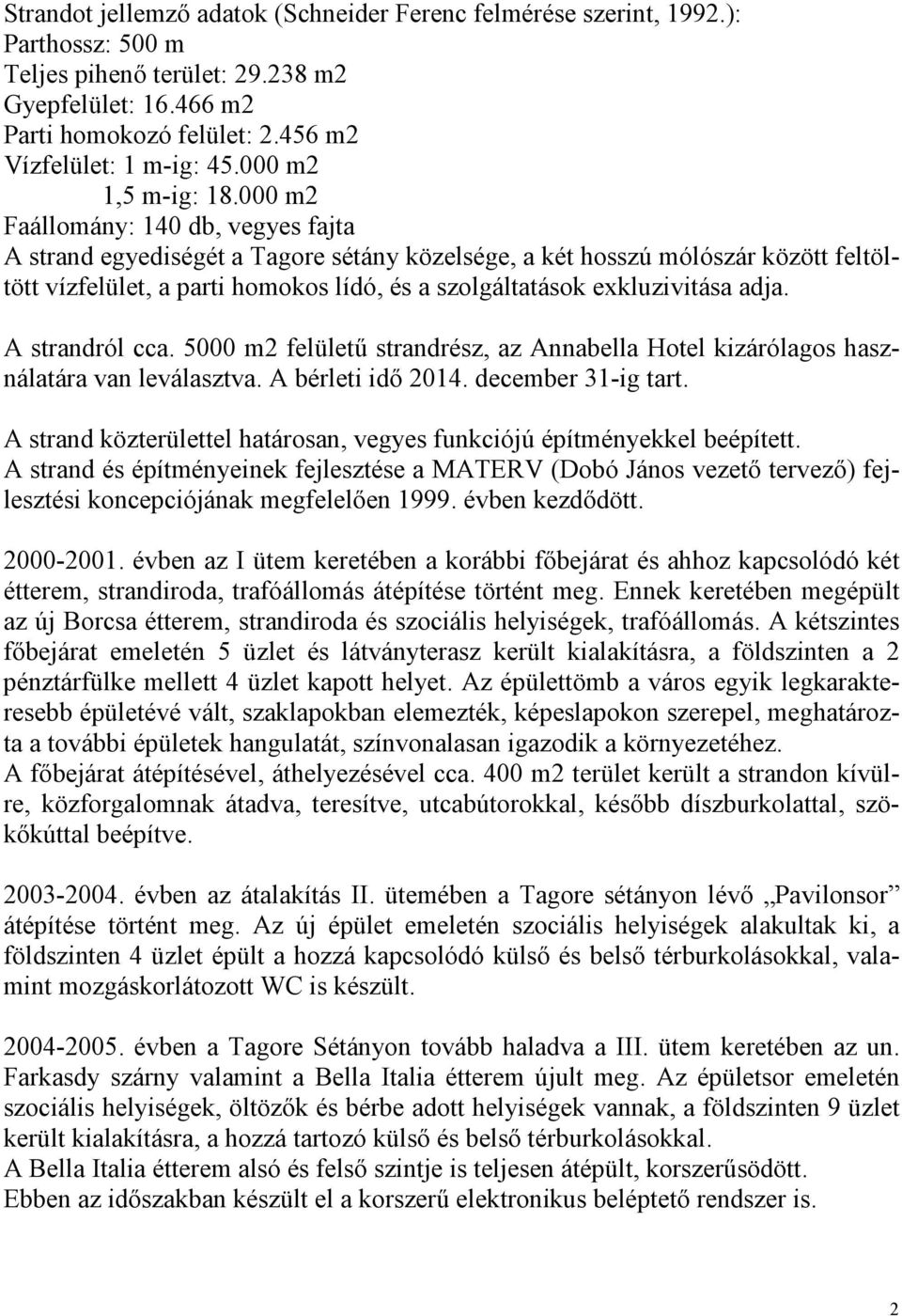 000 m2 Faállomány: 140 db, vegyes fajta A strand egyediségét a Tagore sétány közelsége, a két hosszú mólószár között feltöltött vízfelület, a parti homokos lídó, és a szolgáltatások exkluzivitása