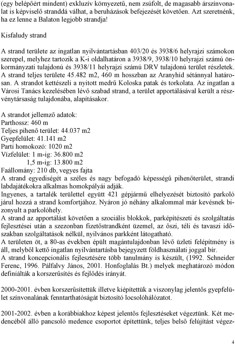 Kisfaludy strand A strand területe az ingatlan nyilvántartásban 403/20 és 3938/6 helyrajzi számokon szerepel, melyhez tartozik a K-i oldalhatáron a 3938/9, 3938/10 helyrajzi számú önkormányzati