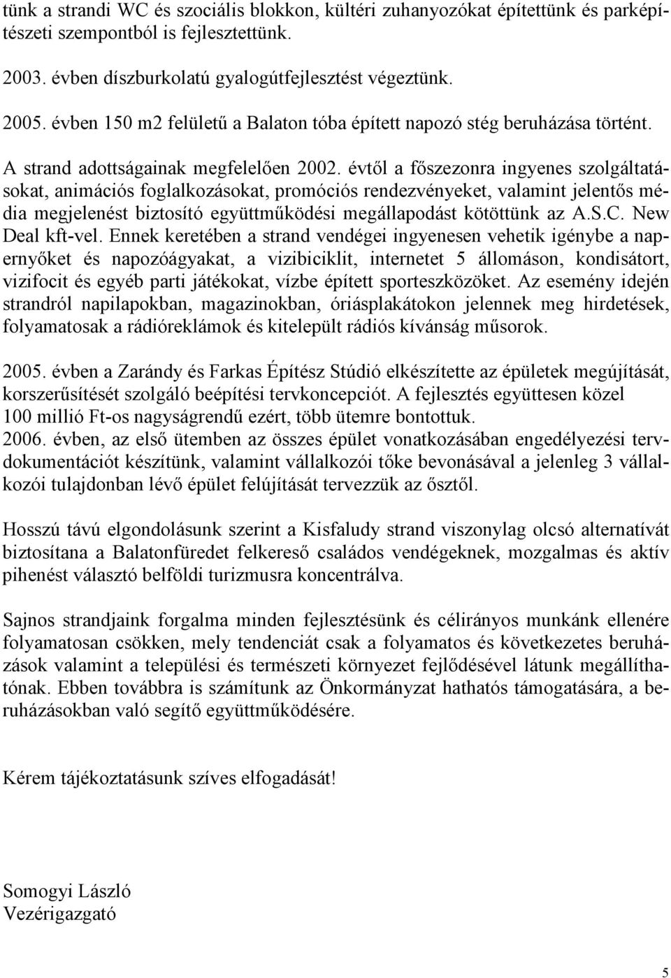 évtől a főszezonra ingyenes szolgáltatásokat, animációs foglalkozásokat, promóciós rendezvényeket, valamint jelentős média megjelenést biztosító együttműködési megállapodást kötöttünk az A.S.C.