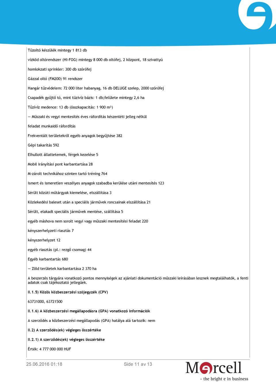 vegyi mentesítés éves ráfordítás készenléti jelleg nélkül feladat munkaidő ráfordítás Frekventált területekről egyéb anyagok begyűjtése 382 Gépi takarítás 592 Elhullott állattetemek, férgek kezelése