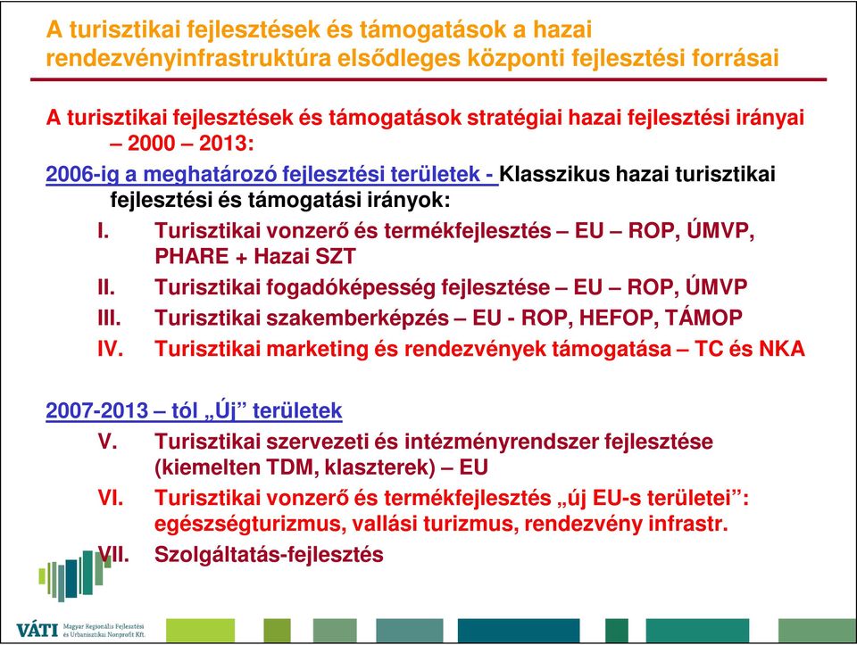 IV. Turisztikai fogadóképesség fejlesztése EU ROP, ÚMVP Turisztikai szakemberképzés EU - ROP, HEFOP, TÁMOP Turisztikai marketing és rendezvények támogatása TC és NKA 2007-2013 tól Új területek V.