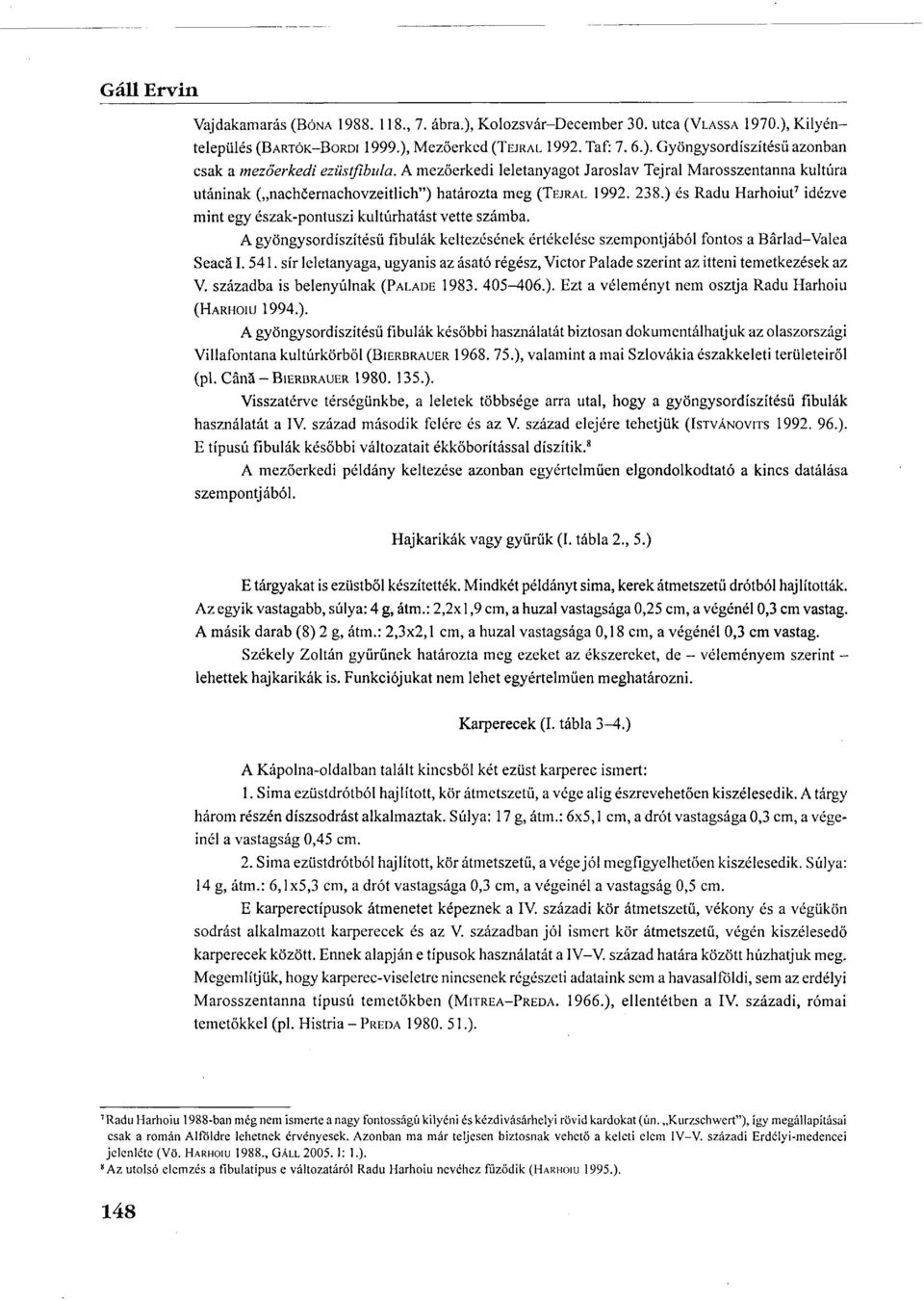 ) és Radu Harhoiut 7 idézve mint egy észak-pontuszi kultúrhatást vette számba. A gyöngysordíszítésű fibulák keltezésének értékelése szempontjából fontos a Bärlad-Valea Seacä I. 541.