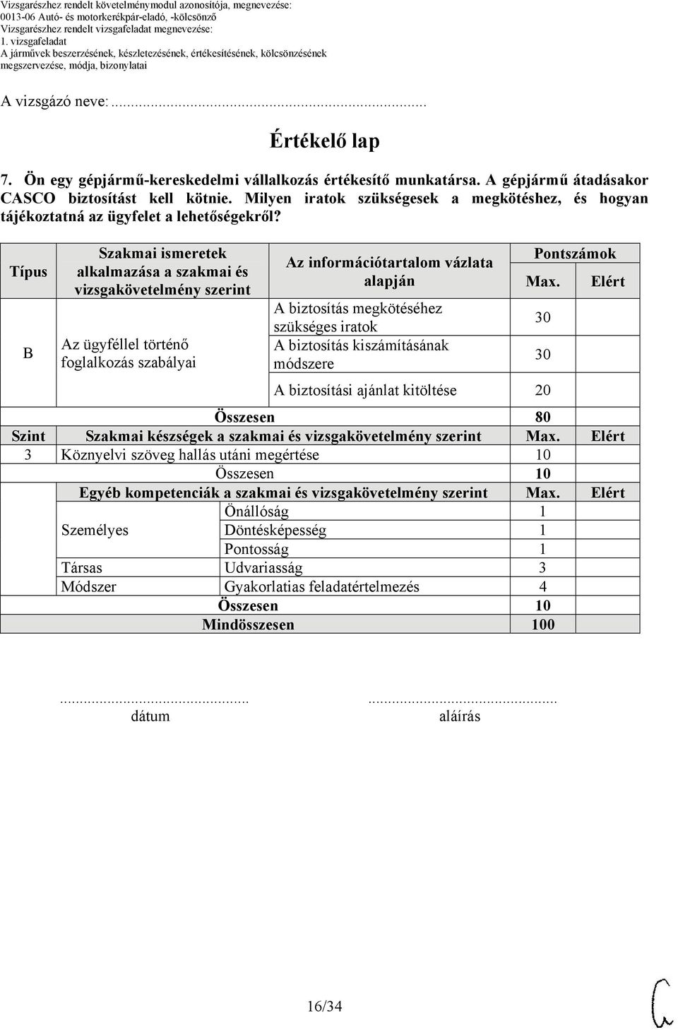 Típus Szakmai ismeretek alkalmazása a szakmai és vizsgakövetelmény szerint Az ügyféllel történő foglalkozás szabályai Az információtartalom vázlata alapján A biztosítás megkötéséhez szükséges iratok