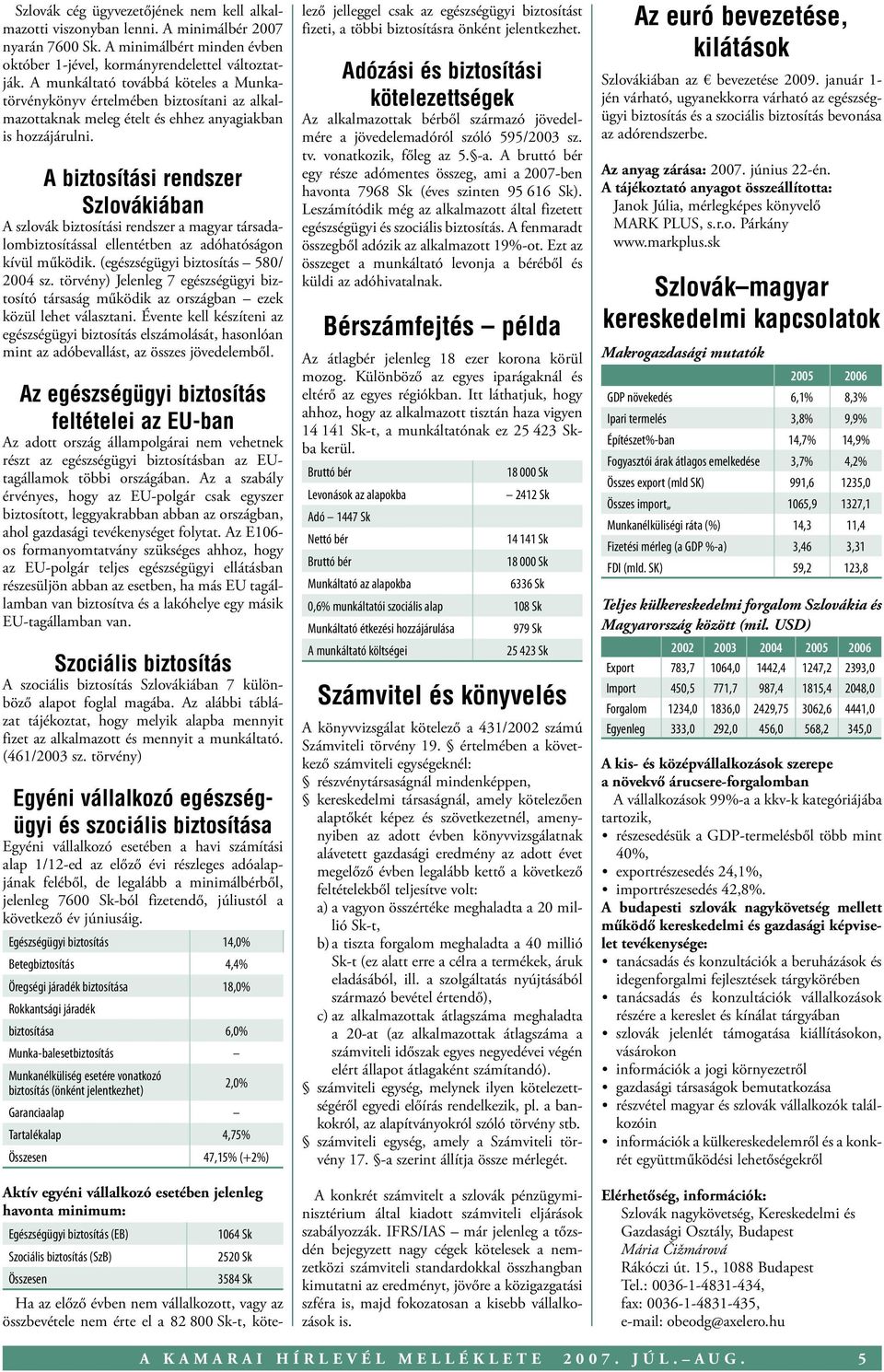 A biztosítási rendszer Szlovákiában A szlovák biztosítási rendszer a magyar társadalombiztosítással ellentétben az adóhatóságon kívül működik. (egészségügyi biztosítás 580/ 2004 sz.