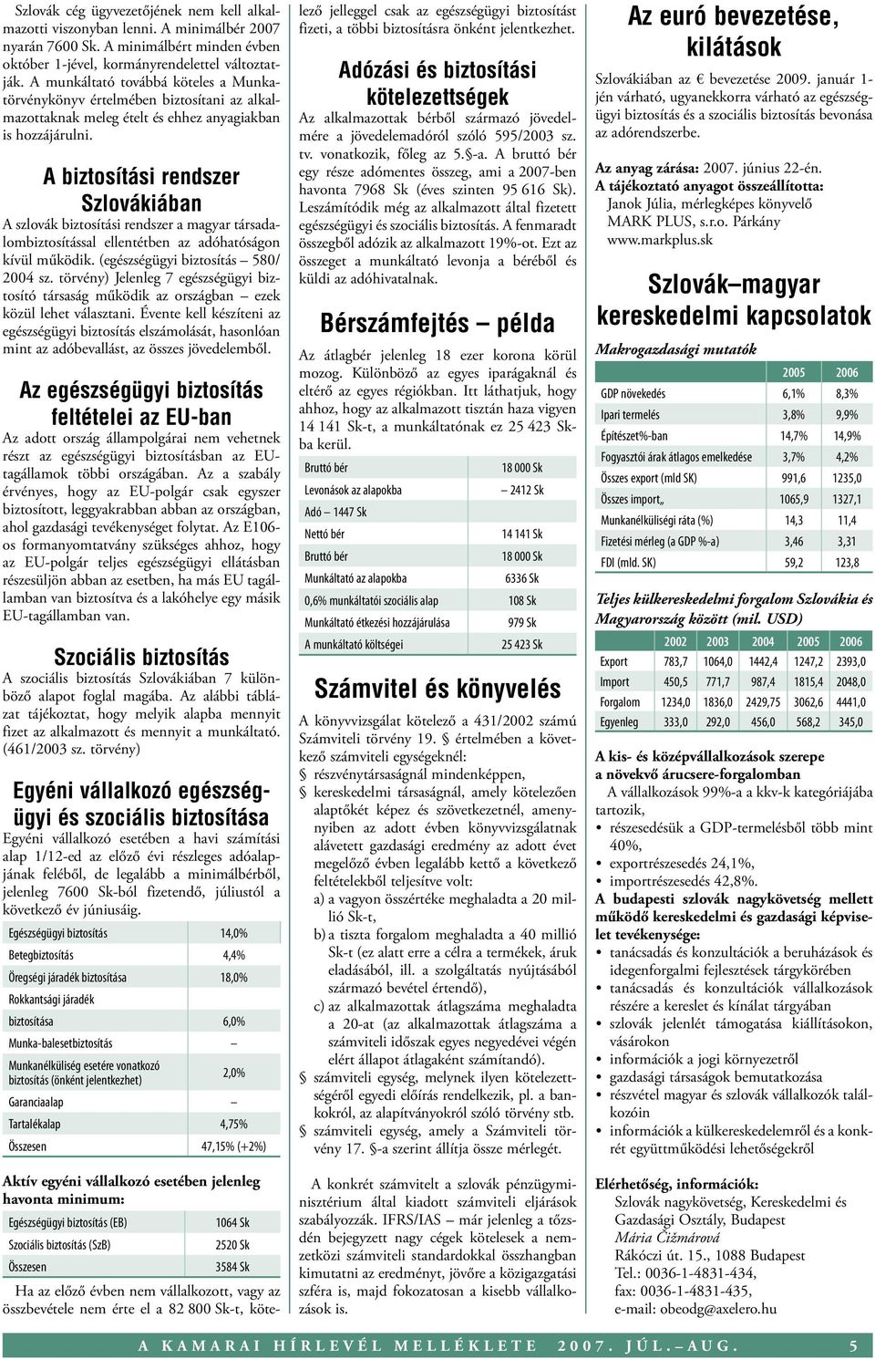 A biztosítási rendszer Szlovákiában A szlovák biztosítási rendszer a magyar társadalombiztosítással ellentétben az adóhatóságon kívül működik. (egészségügyi biztosítás 580/ 2004 sz.