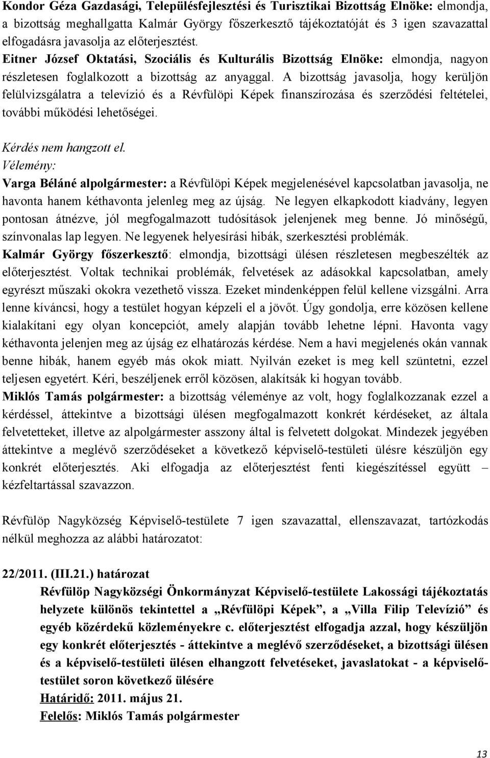 A bizottság javasolja, hogy kerüljön felülvizsgálatra a televízió és a Révfülöpi Képek finanszírozása és szerződési feltételei, további működési lehetőségei. Kérdés nem hangzott el.