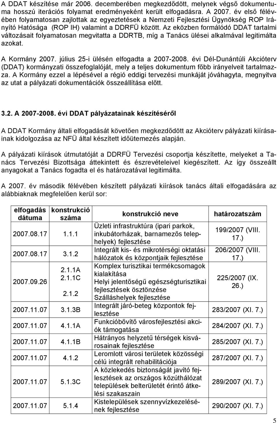 Az eközben formálódó DDAT tartalmi változásait folyamatosan megvitatta a DDRTB, míg a Tanács ülései alkalmával legitimálta azokat. A Kormány 2007. július 25-i ülésén elfogadta a 2007-2008.