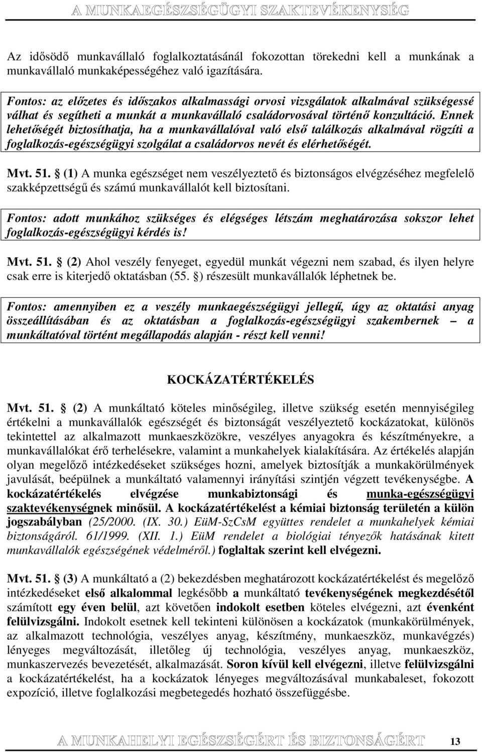 Ennek lehetségét biztosíthatja, ha a munkavállalóval való els találkozás alkalmával rögzíti a foglalkozás-egészségügyi szolgálat a családorvos nevét és elérhetségét. Mvt. 51.