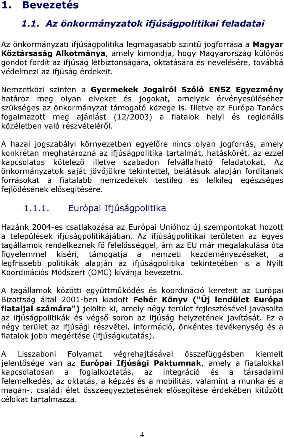 Nemzetközi szinten a Gyermekek Jogairól Szóló ENSZ Egyezmény határoz meg olyan elveket és jogokat, amelyek érvényesüléséhez szükséges az önkormányzat támogató közege is.