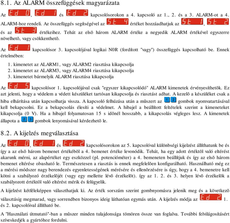 Az értelmében: kapcsolósor 3. kapcsolójával logikai N0R (fordított "vagy") összefüggés kapcsolható be. Ennek 1. kimenetet az ALARM1, vagy ALARM2 riasztása kikapcsolja 2.