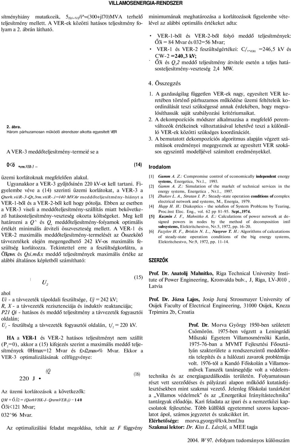 feszültségértékei: C/,. VER1 =246,5 kv és CW-2 =240,3 kv; Ő3i és Q 3 2 meddő teljesítmény átvitele esetén a teljes hatásosteljesítmény-veszteség 2,4 MW. 4. Összegzés 2. ábra.